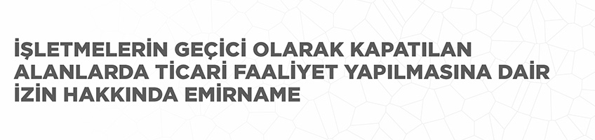 İşletmelerin Geçici Olarak Kapatılan Alanlarda Ticari Faaliyet Yapılmasına Dair İzin Hakkında Emirname
